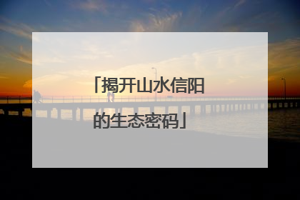 揭开山水信阳的生态密码